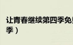 让青春继续第四季免费观看（让青春继续第四季）