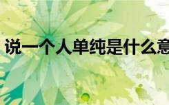 说一个人单纯是什么意思（单纯是什么意思）