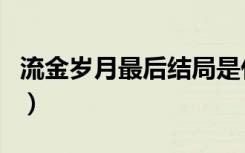流金岁月最后结局是什么（流金岁月最后结局）