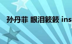 孙丹菲 眼泪簌簌 inst（孙丹菲 眼泪簌簌）