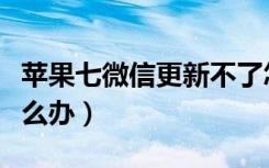 苹果七微信更新不了怎么办（微信更新不了怎么办）