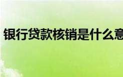 银行贷款核销是什么意思（核销是什么意思）