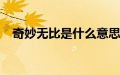 奇妙无比是什么意思?（奇妙无比的意思）