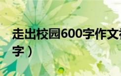 走出校园600字作文初一图片（走出校园600字）