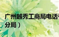 广州越秀工商局电话号码（广州市工商局越秀分局）