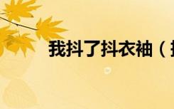 我抖了抖衣袖（把衣服抖动几下）