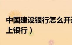中国建设银行怎么开通网上银行（怎么开通网上银行）