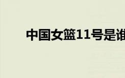 中国女篮11号是谁（中国女篮11号）