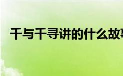 千与千寻讲的什么故事（千与千寻的寓意）