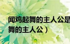闻鸡起舞的主人公是谁的 答案大全（闻鸡起舞的主人公）