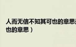 人而无信不知其可也的意思是什么意思（人而无信不知其可也的意思）