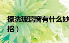 擦洗玻璃窗有什么妙招?（擦玻璃窗的方法妙招）