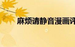 麻烦请静音漫画评价（麻烦请静音）
