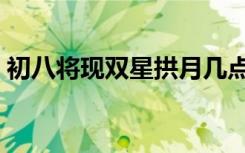 初八将现双星拱月几点（初八将现双星拱月）