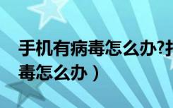 手机有病毒怎么办?打开全是广告（手机有病毒怎么办）