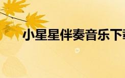 小星星伴奏音乐下载（超级星伴奏网）