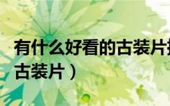 有什么好看的古装片推荐一下（有什么好看的古装片）