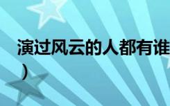 演过风云的人都有谁（电视剧 风云 演员现状）