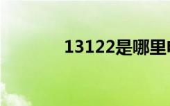 13122是哪里电话（13122）