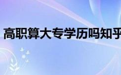高职算大专学历吗知乎（高职算大专学历吗）