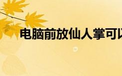 电脑前放仙人掌可以防辐射吗蚂蚁庄园