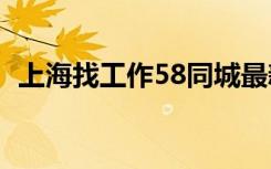 上海找工作58同城最新招聘（上海找工作）