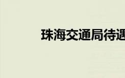 珠海交通局待遇（交通局待遇）