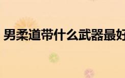 男柔道带什么武器最好（男柔道带什么武器）