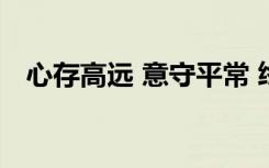 心存高远 意守平常 终成千里（心存高远）