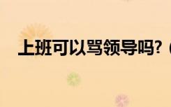 上班可以骂领导吗?（上班可以骂领导吗）