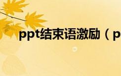 ppt结束语激励（ppt结束语大全励志）