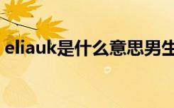 eliauk是什么意思男生（Eliauk是什么意思）