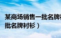 某商场销售一批名牌衬衫品牌（某商场销售一批名牌衬衫）