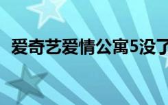 爱奇艺爱情公寓5没了（爱奇艺爱情公寓4）