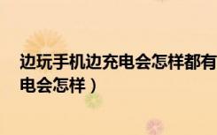 边玩手机边充电会怎样都有归属感911748（边玩手机边充电会怎样）