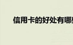 信用卡的好处有哪些（信用卡的好处）