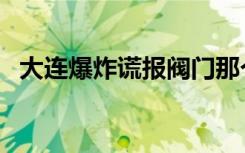 大连爆炸谎报阀门那个人是谁（大连爆炸）
