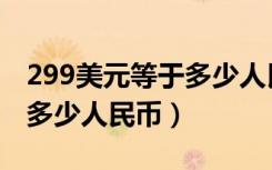 299美元等于多少人民币汇率（299美元等于多少人民币）