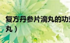 复方丹参片滴丸的功效与作用（复方丹参片滴丸）
