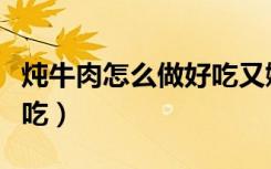 炖牛肉怎么做好吃又嫩窍门（炖牛肉怎么做好吃）