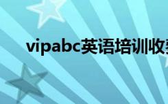 vipabc英语培训收费（vipabc的收费）