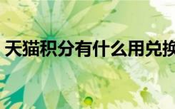 天猫积分有什么用兑换（天猫积分有什么用）