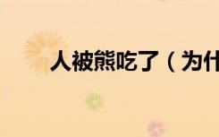 人被熊吃了（为什么被熊吃最痛苦）