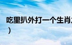 吃里扒外打一个生肖之（吃里扒外打一个生肖）