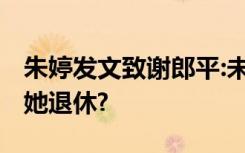 朱婷发文致谢郎平:未来可期!男子为什么支持她退休?