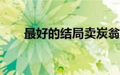 最好的结局卖炭翁（最好的结局mv）