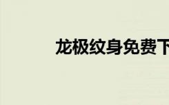 龙极纹身免费下载（龙极纹身）