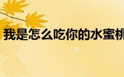 我是怎么吃你的水蜜桃（我想吃你的水蜜桃）