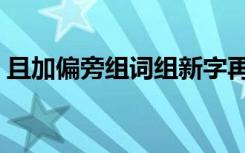 且加偏旁组词组新字再组词（且加偏旁组词）
