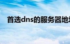 首选dns的服务器地址怎么查（首选dns）